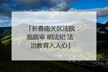 长春南关区法院：观庭审 明法纪 法治教育入人心