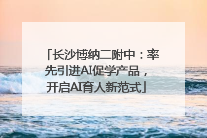 长沙博纳二附中：率先引进AI促学产品，开启AI育人新范式