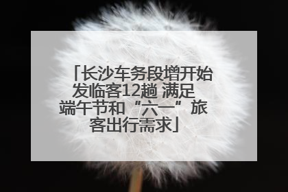 长沙车务段增开始发临客12趟 满足端午节和“六一”旅客出行需求