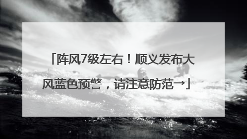 阵风7级左右！顺义发布大风蓝色预警，请注意防范→