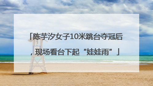 陈芋汐女子10米跳台夺冠后，现场看台下起“娃娃雨”