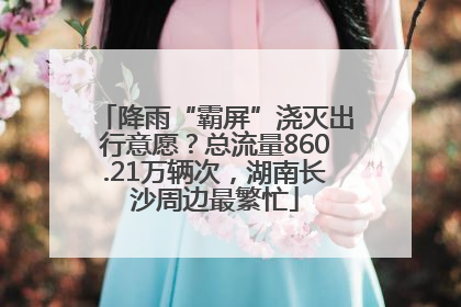 降雨“霸屏”浇灭出行意愿？总流量860.21万辆次，湖南长沙周边最繁忙