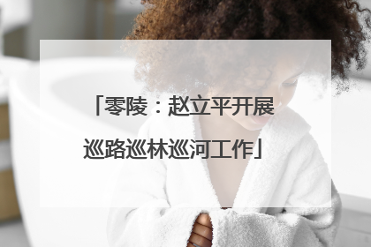 零陵：赵立平开展巡路巡林巡河工作