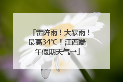 雷阵雨！大暴雨！最高34℃！江西端午假期天气→