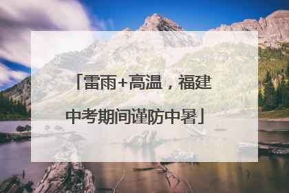 雷雨+高温，福建中考期间谨防中暑