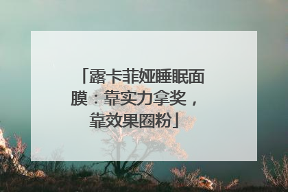 露卡菲娅睡眠面膜：靠实力拿奖，靠效果圈粉