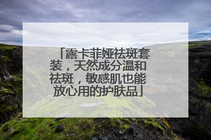 露卡菲娅祛斑套装，天然成分温和祛斑，敏感肌也能放心用的护肤品