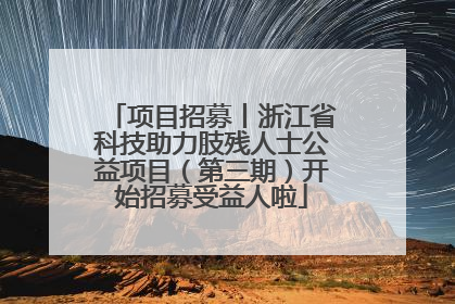 项目招募丨浙江省科技助力肢残人士公益项目（第三期）开始招募受益人啦