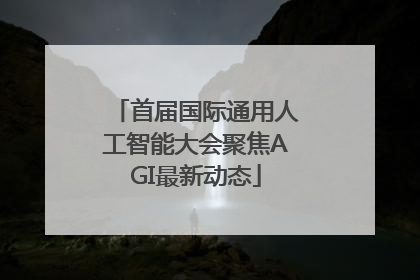 首届国际通用人工智能大会聚焦AGI最新动态