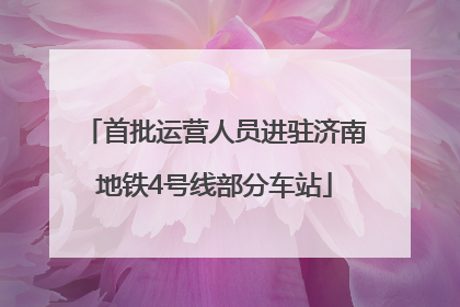 首批运营人员进驻济南地铁4号线部分车站