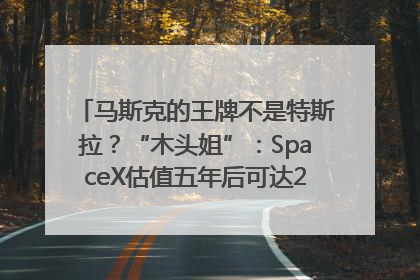马斯克的王牌不是特斯拉？“木头姐”：SpaceX估值五年后可达2.5万亿美元！
