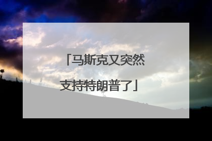 马斯克又突然支持特朗普了