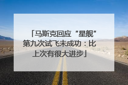 马斯克回应“星舰”第九次试飞未成功：比上次有很大进步