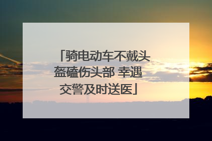 骑电动车不戴头盔磕伤头部 幸遇交警及时送医