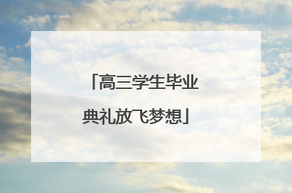 高三学生毕业典礼放飞梦想