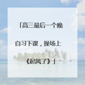 高三最后一个晚自习下课，操场上《起风了》