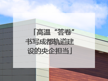 高温“答卷”书写成都轨道建设的央企担当