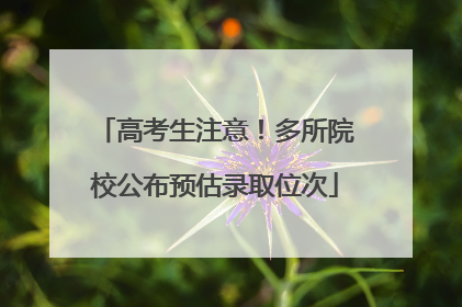 高考生注意！多所院校公布预估录取位次