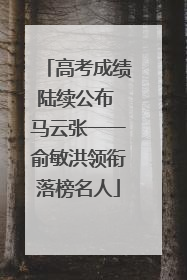 高考成绩陆续公布 马云张一一俞敏洪领衔落榜名人
