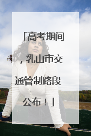 高考期间，乳山市交通管制路段公布！