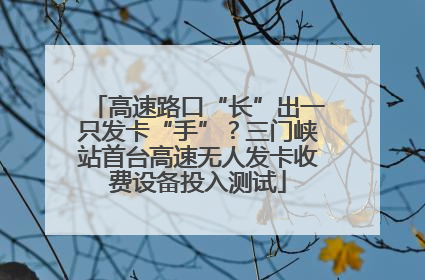 高速路口“长”出一只发卡“手”？三门峡站首台高速无人发卡收费设备投入测试