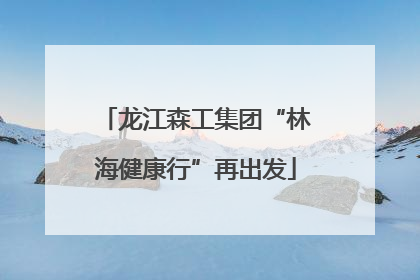 龙江森工集团“林海健康行”再出发
