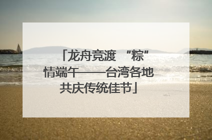 龙舟竞渡 “粽”情端午——台湾各地共庆传统佳节