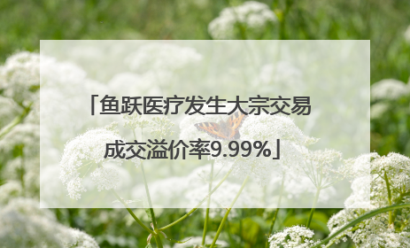 鱼跃医疗发生大宗交易 成交溢价率9.99%