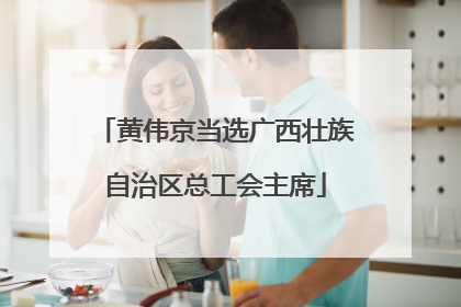 黄伟京当选广西壮族自治区总工会主席