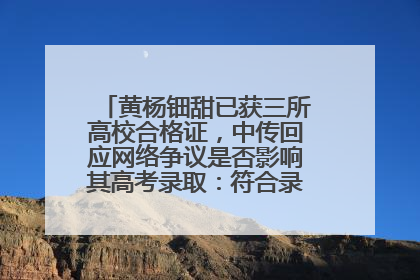 黄杨钿甜已获三所高校合格证，中传回应网络争议是否影响其高考录取：符合录取条件就能录取