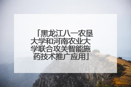 黑龙江八一农垦大学和河南农业大学联合攻关智能施药技术推广应用