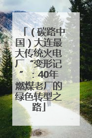 （碳路中国）大连最大传统火电厂“变形记”：40年燃煤老厂的绿色转型之路