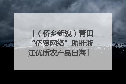 （侨乡新貌）青田“侨贸网络”助推浙江优质农产品出海