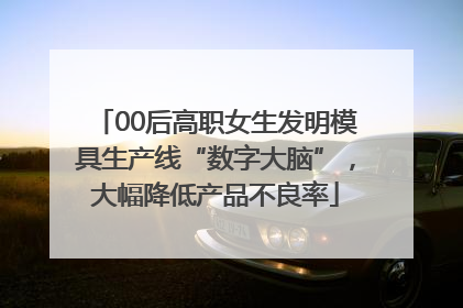 00后高职女生发明模具生产线“数字大脑”，大幅降低产品不良率
