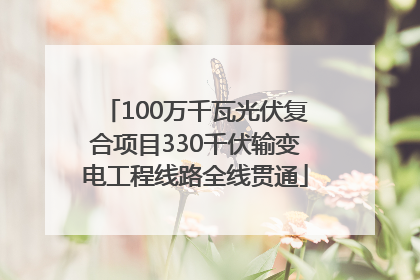 100万千瓦光伏复合项目330千伏输变电工程线路全线贯通