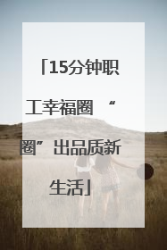 15分钟职工幸福圈 “圈”出品质新生活