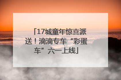 17城童年惊喜派送！滴滴专车“彩蛋车”六一上线