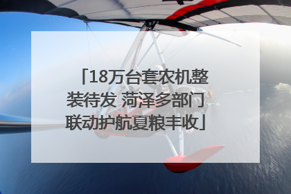 18万台套农机整装待发 菏泽多部门联动护航夏粮丰收
