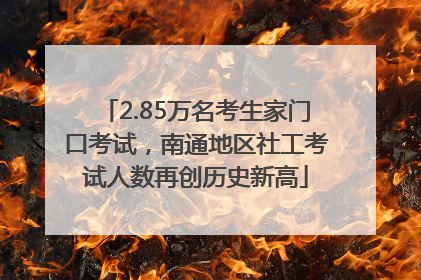 2.85万名考生家门口考试，南通地区社工考试人数再创历史新高