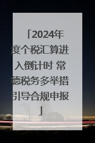 2024年度个税汇算进入倒计时 常德税务多举措引导合规申报