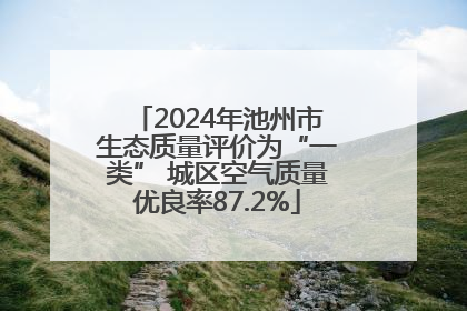 2024年池州市生态质量评价为“一类” 城区空气质量优良率87.2%