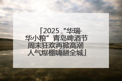 2025“华瑞·华小粮”青岛啤酒节周末狂欢再掀高潮 人气爆棚嗨翻全城