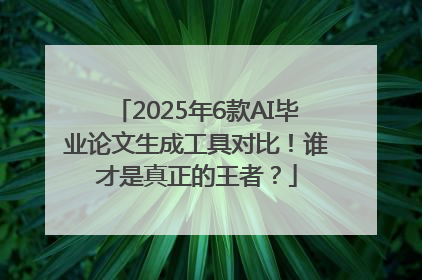 2025年6款AI毕业论文生成工具对比！谁才是真正的王者？