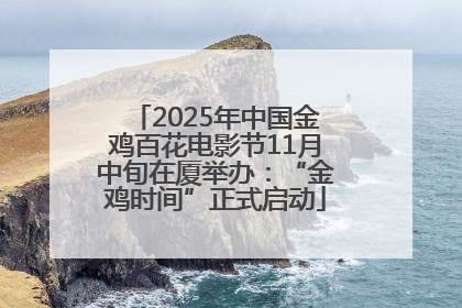 2025年中国金鸡百花电影节11月中旬在厦举办：“金鸡时间”正式启动