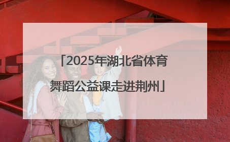 2025年湖北省体育舞蹈公益课走进荆州
