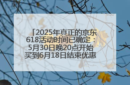 2025年真正的京东618活动时间已确定：5月30日晚20点开始买到6月18日结束优惠力度最大最便宜！