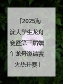 2025海淀大学生龙舟赛暨第三届端午龙舟邀请赛火热开赛