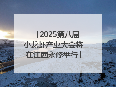 2025第八届小龙虾产业大会将在江西永修举行