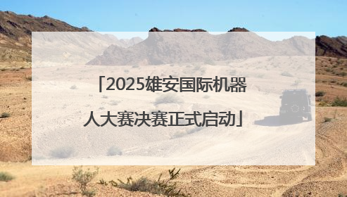 2025雄安国际机器人大赛决赛正式启动
