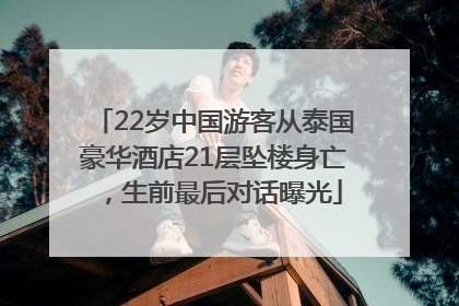 22岁中国游客从泰国豪华酒店21层坠楼身亡，生前最后对话曝光